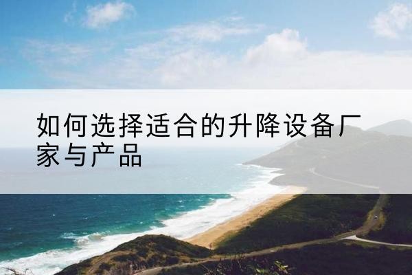 天等电动升降平台厂家-如何选择适合的升降设备厂家与产品