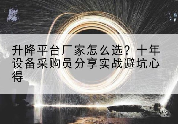 天等升降平台厂家-怎么选？十年设备采购员分享实战避坑心得