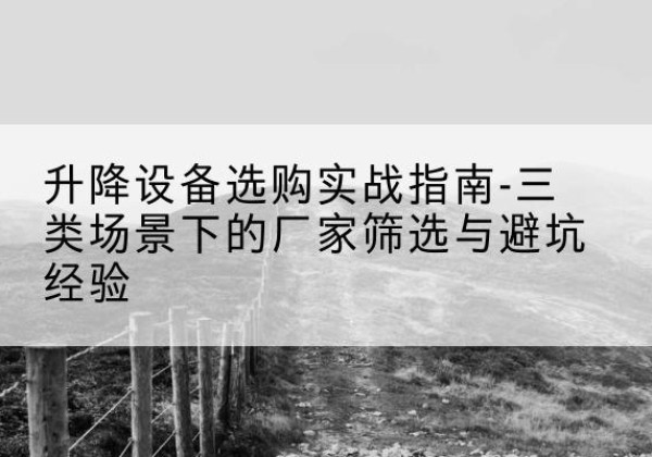 天等移动式升降机厂家推荐-升降设备选购实战指南-三类场景下的厂家筛选与避坑经验