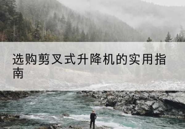 天等剪叉式升降机怎么选-选购剪叉式升降机的实用指南