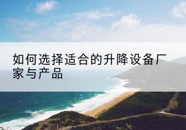 天等电动升降平台厂家-如何选择适合的升降设备厂家与产品